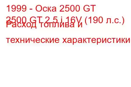 1999 - Оска 2500 GT
2500 GT 2.5 i 16V (190 л.с.) Расход топлива и технические характеристики