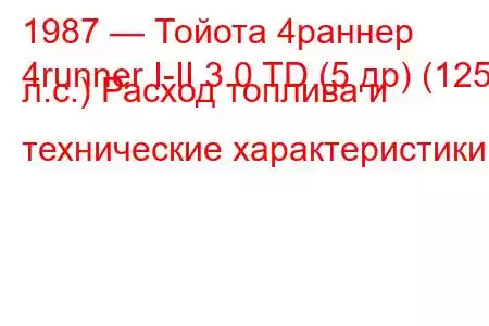 1987 — Тойота 4раннер
4runner I-II 3.0 TD (5 др) (125 л.с.) Расход топлива и технические характеристики