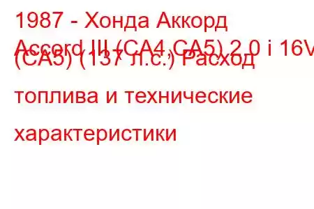 1987 - Хонда Аккорд
Accord III (CA4,CA5) 2.0 i 16V (CA5) (137 л.с.) Расход топлива и технические характеристики