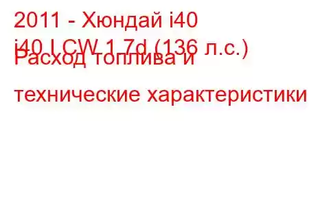 2011 - Хюндай i40
i40 I CW 1.7d (136 л.с.) Расход топлива и технические характеристики