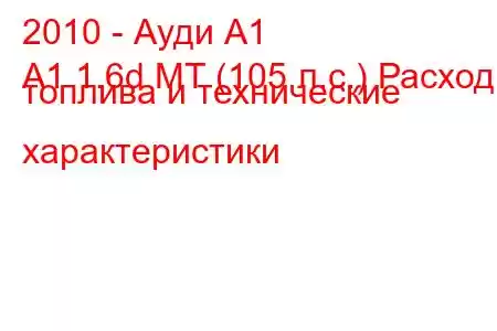 2010 - Ауди А1
A1 1.6d MT (105 л.с.) Расход топлива и технические характеристики