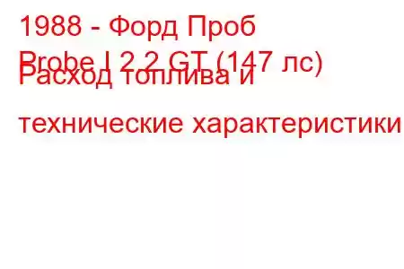 1988 - Форд Проб
Probe I 2.2 GT (147 лс) Расход топлива и технические характеристики