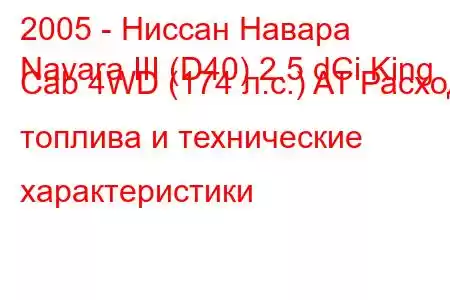 2005 - Ниссан Навара
Navara III (D40) 2.5 dCi King Cab 4WD (174 л.с.) AT Расход топлива и технические характеристики