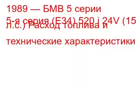 1989 — БМВ 5 серии
5-я серия (E34) 520 i 24V (150 л.с.) Расход топлива и технические характеристики