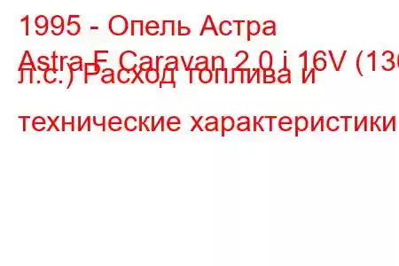 1995 - Опель Астра
Astra F Caravan 2.0 i 16V (136 л.с.) Расход топлива и технические характеристики