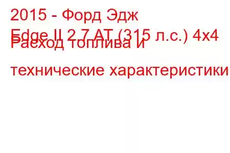 2015 - Форд Эдж
Edge II 2.7 AT (315 л.с.) 4x4 Расход топлива и технические характеристики