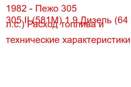 1982 - Пежо 305
305 II (581M) 1.9 Дизель (64 л.с.) Расход топлива и технические характеристики