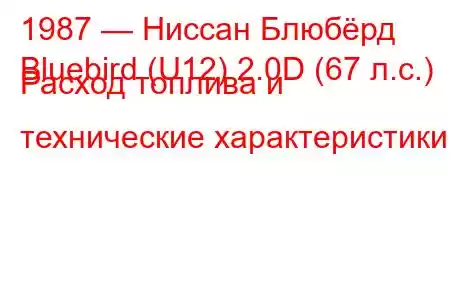 1987 — Ниссан Блюбёрд
Bluebird (U12) 2.0D (67 л.с.) Расход топлива и технические характеристики