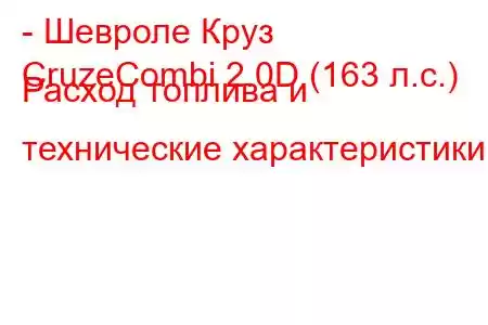 - Шевроле Круз
CruzeCombi 2.0D (163 л.с.) Расход топлива и технические характеристики