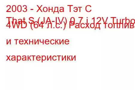 2003 - Хонда Тэт С
That S (JA-IV) 0.7 i 12V Turbo 4WD (64 л.с.) Расход топлива и технические характеристики