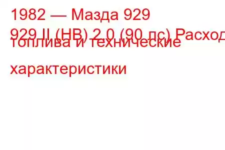 1982 — Мазда 929
929 II (HB) 2.0 (90 лс) Расход топлива и технические характеристики