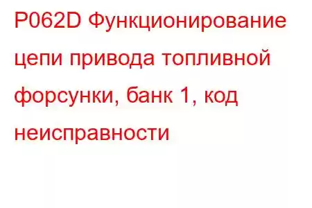 P062D Функционирование цепи привода топливной форсунки, банк 1, код неисправности