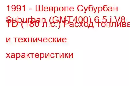 1991 - Шевроле Субурбан
Suburban (GMT400) 6.5 i V8 TD (180 л.с.) Расход топлива и технические характеристики