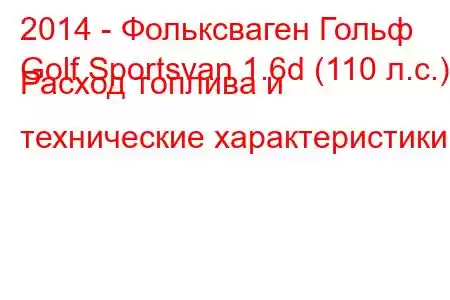 2014 - Фольксваген Гольф
Golf Sportsvan 1.6d (110 л.с.) Расход топлива и технические характеристики