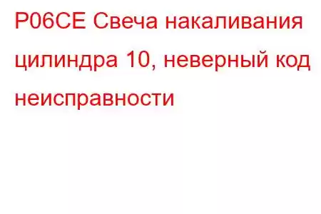 P06CE Свеча накаливания цилиндра 10, неверный код неисправности