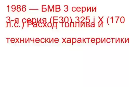 1986 — БМВ 3 серии
3-я серия (E30) 325 i X (170 л.с.) Расход топлива и технические характеристики