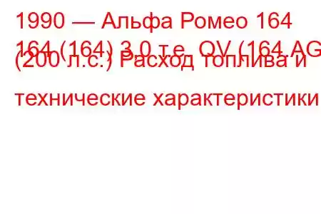 1990 — Альфа Ромео 164
164 (164) 3,0 т.е. QV (164.AG) (200 л.с.) Расход топлива и технические характеристики