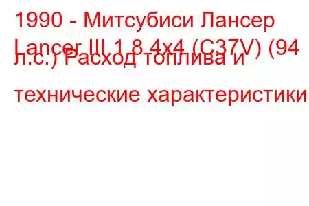1990 - Митсубиси Лансер
Lancer III 1.8 4x4 (C37V) (94 л.с.) Расход топлива и технические характеристики