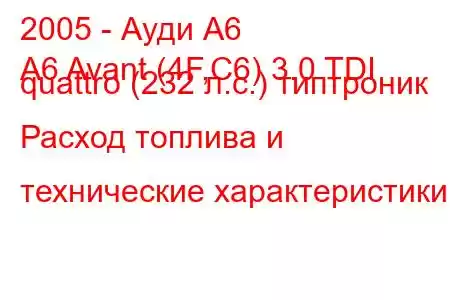 2005 - Ауди А6
A6 Avant (4F,C6) 3.0 TDI quattro (232 л.с.) типтроник Расход топлива и технические характеристики