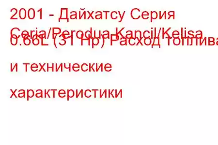 2001 - Дайхатсу Серия
Ceria/Perodua Kancil/Kelisa 0.66L (31 Hp) Расход топлива и технические характеристики