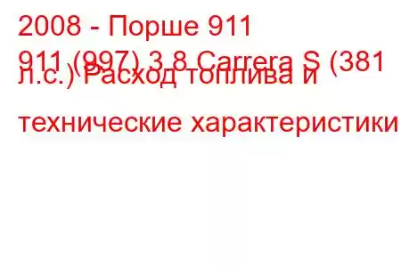 2008 - Порше 911
911 (997) 3.8 Carrera S (381 л.с.) Расход топлива и технические характеристики