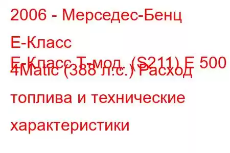 2006 - Мерседес-Бенц Е-Класс
E-Класс Т-мод. (S211) E 500 4Matic (388 л.с.) Расход топлива и технические характеристики