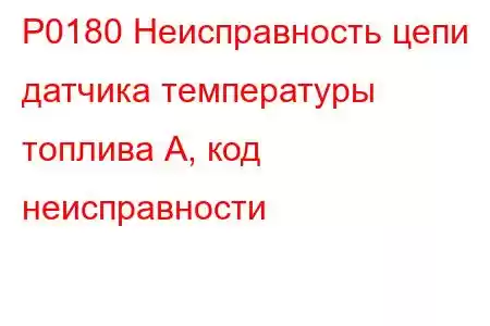 P0180 Неисправность цепи датчика температуры топлива А, код неисправности