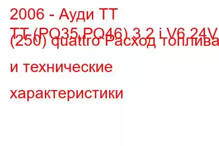 2006 - Ауди ТТ
TT (PQ35,PQ46) 3.2 i V6 24V (250) quattro Расход топлива и технические характеристики