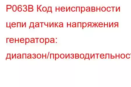 P063B Код неисправности цепи датчика напряжения генератора: диапазон/производительность