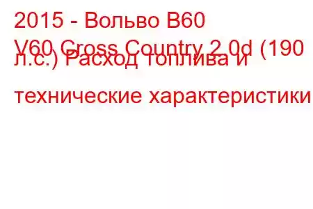 2015 - Вольво В60
V60 Cross Country 2.0d (190 л.с.) Расход топлива и технические характеристики