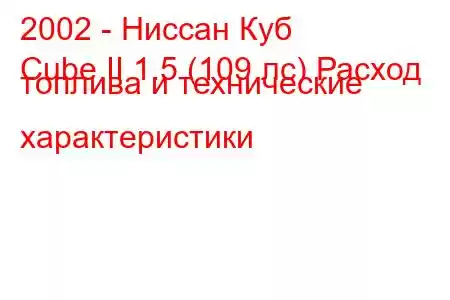 2002 - Ниссан Куб
Cube II 1.5 (109 лс) Расход топлива и технические характеристики