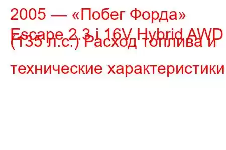 2005 — «Побег Форда»
Escape 2.3 i 16V Hybrid AWD (135 л.с.) Расход топлива и технические характеристики