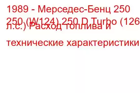 1989 - Мерседес-Бенц 250
250 (W124) 250 D Turbo (126 л.с.) Расход топлива и технические характеристики