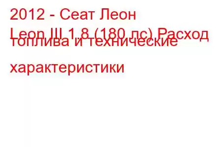 2012 - Сеат Леон
Leon III 1.8 (180 лс) Расход топлива и технические характеристики