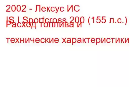 2002 - Лексус ИС
IS I Sportcross 200 (155 л.с.) Расход топлива и технические характеристики