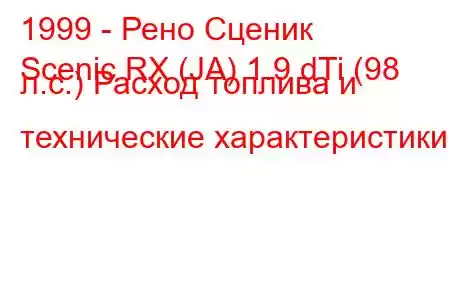 1999 - Рено Сценик
Scenic RX (JA) 1.9 dTi (98 л.с.) Расход топлива и технические характеристики