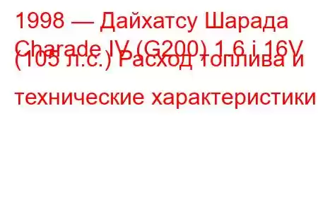 1998 — Дайхатсу Шарада
Charade IV (G200) 1.6 i 16V (105 л.с.) Расход топлива и технические характеристики