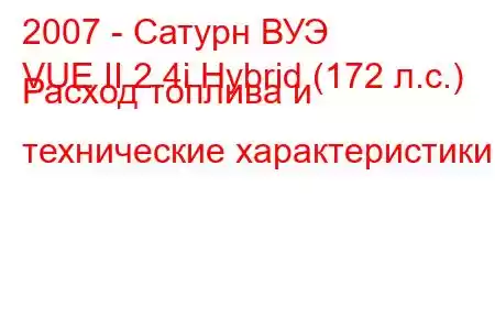 2007 - Сатурн ВУЭ
VUE II 2.4i Hybrid (172 л.с.) Расход топлива и технические характеристики