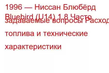 1996 — Ниссан Блюбёрд
Bluebird (U14) 1.8 Часто задаваемые вопросы Расход топлива и технические характеристики