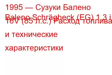 1995 — Сузуки Балено
Baleno Schrägheck (EG) 1.3 i 16V (85 л.с.) Расход топлива и технические характеристики