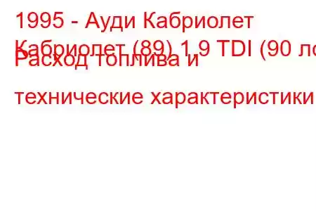 1995 - Ауди Кабриолет
Кабриолет (89) 1.9 TDI (90 лс) Расход топлива и технические характеристики