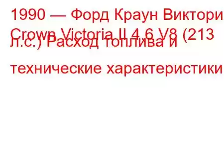 1990 — Форд Краун Виктория
Crown Victoria II 4.6 V8 (213 л.с.) Расход топлива и технические характеристики