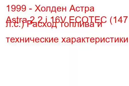 1999 - Холден Астра
Astra 2.2 i 16V ECOTEC (147 л.с.) Расход топлива и технические характеристики