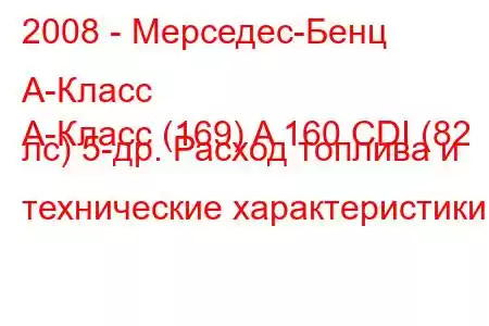 2008 - Мерседес-Бенц А-Класс
А-Класс (169) A 160 CDI (82 лс) 5-др. Расход топлива и технические характеристики