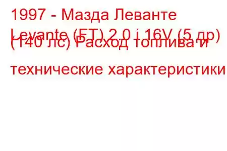 1997 - Мазда Леванте
Levante (FT) 2.0 i 16V (5 др) (140 лс) Расход топлива и технические характеристики