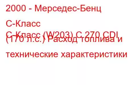 2000 - Мерседес-Бенц С-Класс
C-Класс (W203) C 270 CDI (170 л.с.) Расход топлива и технические характеристики