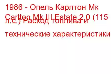 1986 - Опель Карлтон Мк
Carlton Mk III Estate 2.0 (115 л.с.) Расход топлива и технические характеристики