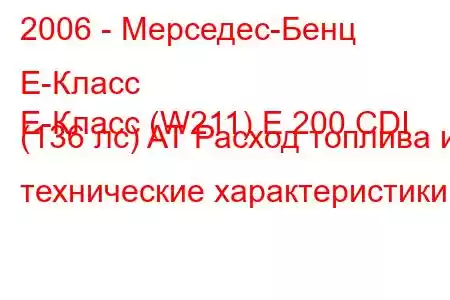 2006 - Мерседес-Бенц Е-Класс
E-Класс (W211) E 200 CDI (136 лс) AT Расход топлива и технические характеристики