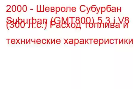 2000 - Шевроле Субурбан
Suburban (GMT800) 5.3 i V8 (300 л.с.) Расход топлива и технические характеристики