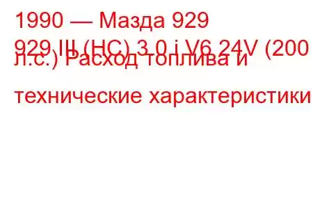 1990 — Мазда 929
929 III (HC) 3.0 i V6 24V (200 л.с.) Расход топлива и технические характеристики